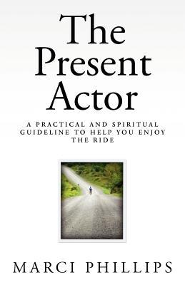 The Present Actor: A Practical and Spiritual Guideline to Help You Enjoy the Ride (Paperback)
