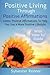 Positive Living Through Positive Affirmations: 1200+ Positive Affirmations To Help You Live a More Positive Lifestyle