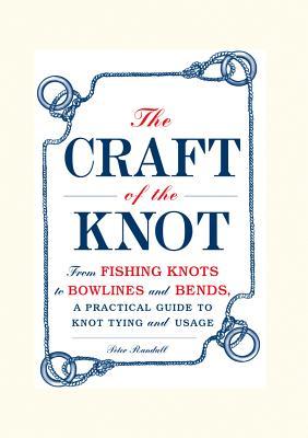 The Craft of the Knot: From Fishing Knots to Bowlines and Bends, a Practical Guide to Knot Tying and Usage (Hardcover)
