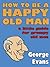How to be a Happy Old Man: A Little Guide for Grumpy Old Men
