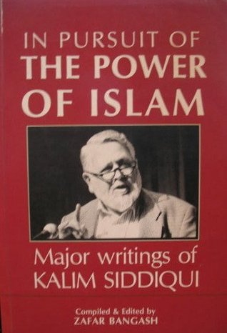 In Pursuit Of The Power Of Islam: Major Writings Of Kalim Siddiqui