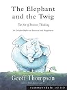 The Elephant and the Twig: The Art of Positive Thinking - 14 Golden Rules to Success and Happiness