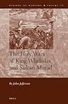 The Holy Wars of King Wladislas and Sultan Murad: The Ottoman-Christian Conflict from 1438-1444