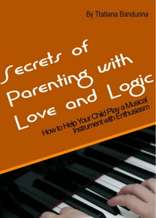 Secrets of Parenting with love and Logic How to Help Your Child Play a Musical Instrument with Enthusiasm