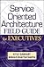 Service Oriented Architecture Field Guide for Executives