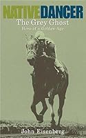 Native Dancer The Grey Ghost Hero Of A Golden Age By
