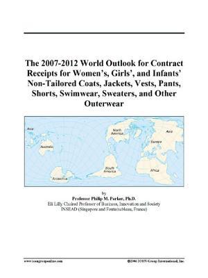 The 2007-2012 World Outlook for Contract Receipts for Women’s, Girls’, and Infants’ Non-Tailored Coats, Jackets, Vests, Pants, Shorts, Swimwear, Sweaters, and Other Outerwear