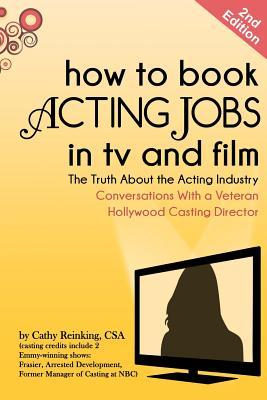 How to Book Acting Jobs in TV and Film: The Truth about the Acting Industry - Conversations with a Veteran Hollywood Casting Director