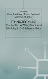 Ethnicity Kills?: The Politics of War, Peace and Ethnicity in Sub-Saharan Africa (International Political Economy Series)
