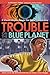 Trouble on the Blue Planet