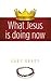 What Jesus Is Doing Now by Gary Brady