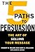 The 5 Paths to Persuasion: The Art of Selling Your Message