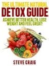 The Ultimate Natural Detox Guide: Achieve Better Health, Lose Weight and Feel Great! The Ultimate Natural Detox Guide: Achieve Better Health, Lose Weight and Feel Great!