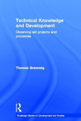 Technical Knowledge and Development: Observing Aid Projects and Processes (Routledge Studies in Development and Society)