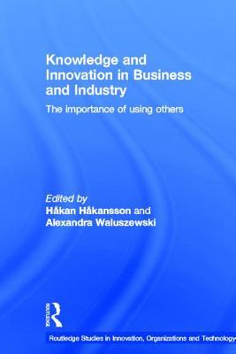 Knowledge and Innovation in Business and Industry: The Importance of Using Others (Routledge Studies in Innovation, Organizations and Technology)