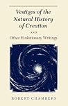 Vestiges of the Natural History of Creation and Other Evolutionary Writings
