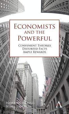 Economists and the Powerful: Convenient Theories, Distorted Facts, Ample Rewards (Hardcover)