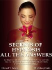 Secrets of Hypnosis - All the Answers: Ultimate Guide on Learning Hypnosis that Answer You All the Questions What is Hypnosis and How Hypnosis Works in General