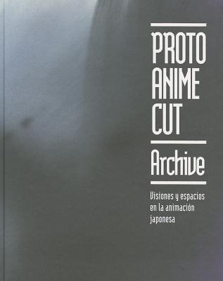 Proto Anime Cut: Archive / Visiones y espacios en la animacion japonesa