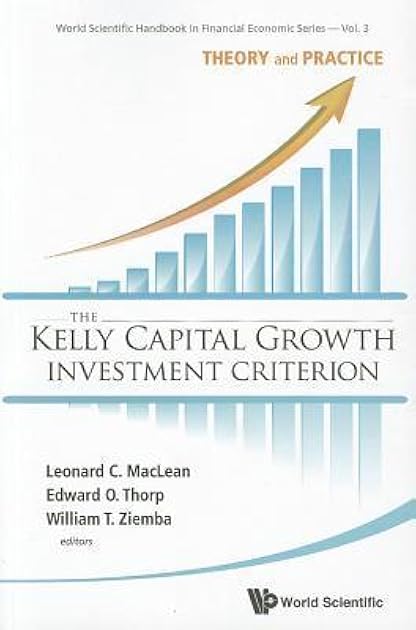 KELLY CAPITAL GROWTH INVESTMENT CRITERION, THE: THEORY AND PRACTICE (World Scientific Handbook in Financial Economics)