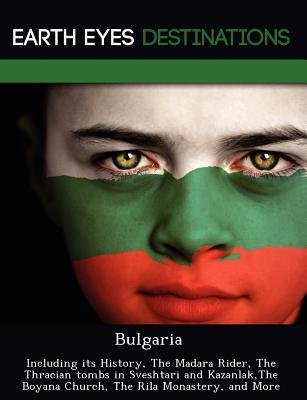 Bulgaria: Including its History, The Madara Rider, The Thracian tombs in Sveshtari and Kazanlak,The Boyana Church, The Rila Monastery, and More