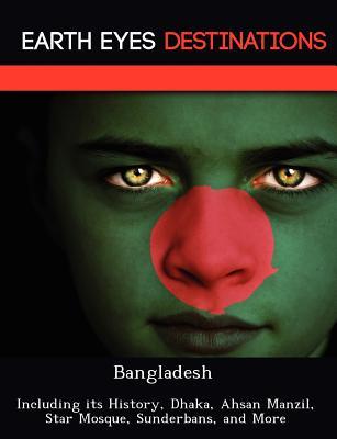 Bangladesh: Including its History, Dhaka, Ahsan Manzil, Star Mosque, Sunderbans, and More