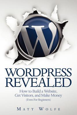 WordPress Revealed: How to Build a Website, Get Visitors and Make Money (Even For Beginners)