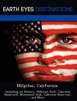 Milpitas, California: Including its History, Hillcrest Park, Calaveras Boulevard, Monument Peak, Calaveras Reservoir, and More