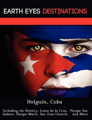 Holguín, Cuba: Including its History, Loma de la Cruz, Parque San Isidoro, Parque Marti, San Jose Church, and More