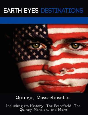 Quincy, Massachusetts: Including its History, The Peacefield, The Quincy Mansion, and More