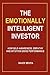 The Emotionally Intelligent Investor: How Self-awareness, Empathy and Intuition Drive Performance