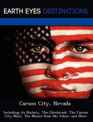 Carson City, Nevada: Including Its History, the Glenbrook, the Carson City Mint, the Mount Rose Ski Tahoe, and More