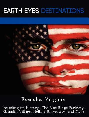 Roanoke, Virginia: Including its History, The Blue Ridge Parkway, Grandin Village, Hollins University, and More
