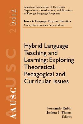 AAUSC 2012 Volume--Issues in Language Program Direction: Hybrid Language Teaching and Learning: Exploring Theoretical, Pedagogical and Curricular Issues (Professional Development)