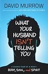 What Your Husband Isn't Telling You: A Guided Tour Of A Man's Body, Soul, And Spirit