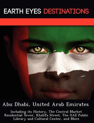 Abu Dhabi, United Arab Emirates: Including Its History, the Central Market Residential Tower, Khalifa Street, the Uae Public Library and Cultural Cent