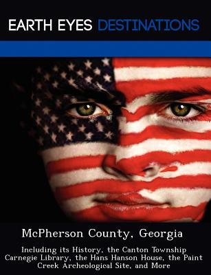 McPherson County, Georgia: Including its History, the Canton Township Carnegie Library, the Hans Hanson House, the Paint Creek Archeological Site, and More