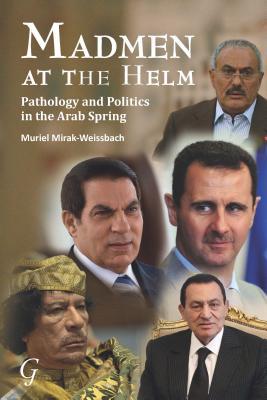 Madmen at the Helm: Pathology and Politics in the Arab Spring (Politics Current Affairs: Middle East Studies)