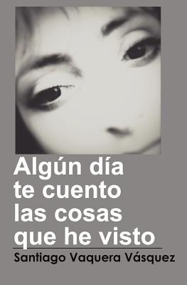 Algún día te cuento las cosas que he visto (Spanish Edition)