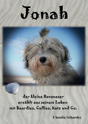 Jonah, der kleine Havaneser erzählt aus seinem Leben mit Beardies, Collies, Katz und Co. (German Edition)