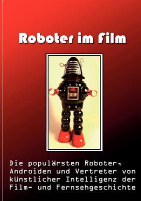 Roboter im Film: Die populärsten Roboter, Androiden und Vertreter von künstlicher Intelligenz der Film- und Fernsehgeschichte (German Edition)