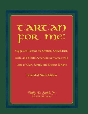 Tartan For Me! Suggested Tartans for Scottish, Scotch-Irish, Irish, and North American Surnames with Lists of Clan, Family, and District Tartans. Expanded Ninth Edition
