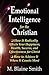 Emotional Intelligence for the Christian: How It Radically Affects Your Hapiness, Health, Success, and Effectiveness for Christ. How to Achieve It Where It Counts Most.