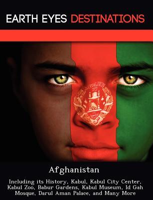 Afghanistan: Including Its History, Kabul, Kabul City Center, Kabul Zoo, Babur Gardens, Kabul Museum, Id Gah Mosque, Darul Aman Pal
