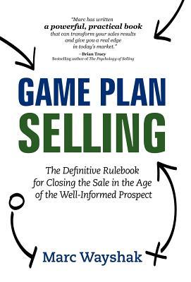 Game Plan Selling: The Definitive Rulebook for Closing the Sale in the Age of the Well-Informed Prospect (Hardcover)