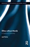 Ethics without Morals: In Defence of Amorality (Routledge Studies in Ethics and Moral Theory) Ethics without Morals: In Defence of Amorality (Routledge Studies in Ethics and Moral Theory)