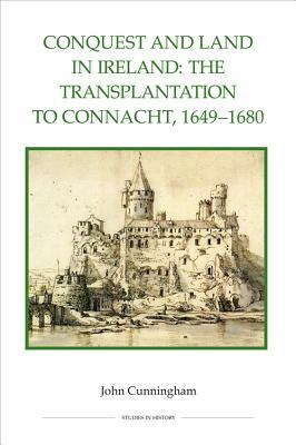 Conquest and Land in Ireland: The Transplantation to Connacht, 1649-1680 (Royal Historical Society Studies in History New Series, 82)