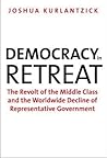 Democracy in Retreat: The Revolt of the Middle Class and the Worldwide Decline of Representative Government (Council on Foreign Relations Books) Democracy in Retreat: The Revolt of the Middle Class and the Worldwide Decline of Representative Government (Council on Foreign Relations Books)