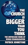 The Church Is Bigger Than You Think: The Unfinished Work of World Evangelism