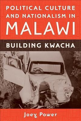 Political Culture and Nationalism in Malawi: Building Kwacha (Rochester Studies in African History and the Diaspora, 43)